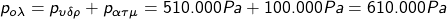 p_{o\lambda}=p_{\upsilon\delta\rho}+p_{\alpha\tau\mu}=510.000Pa+100.000Pa=610.000Pa