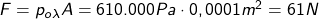 F=p_{o\lambda} A=610.000Pa \cdot 0,0001m^2=61N